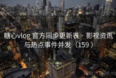 糖心vlog 官方同步更新表 · 影视资讯与热点事件并发（159 ）