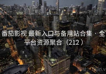 番茄影视 最新入口与备用站合集 · 全平台资源聚合（212 ）