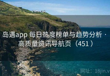 岛遇app 每日热度榜单与趋势分析 · 高质量资讯导航页（451 ）