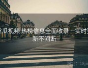 丝瓜视频 热榜信息全面收录 · 实时更新不间断