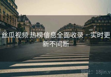 丝瓜视频 热榜信息全面收录 · 实时更新不间断