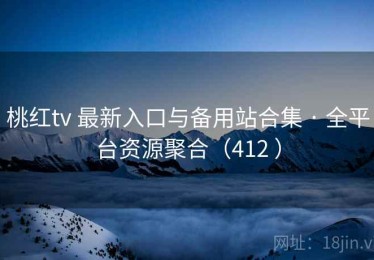 桃红tv 最新入口与备用站合集 · 全平台资源聚合（412 ）