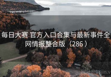 每日大赛 官方入口合集与最新事件全网情报整合版（286 ）