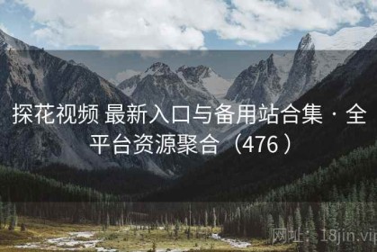 探花视频 最新入口与备用站合集 · 全平台资源聚合（476 ）