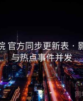 樱花影院 官方同步更新表 · 影视资讯与热点事件并发