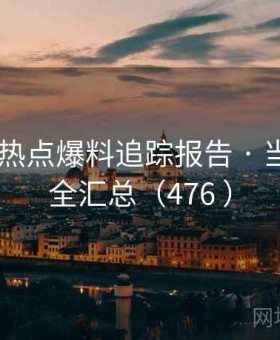 秀人网 热点爆料追踪报告 · 当日热门全汇总（476 ）