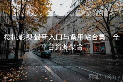 樱桃影视 最新入口与备用站合集 · 全平台资源聚合