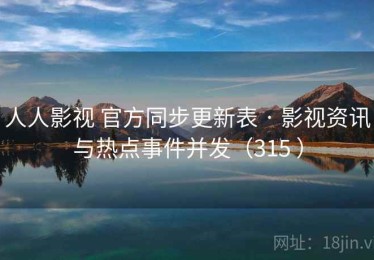 人人影视 官方同步更新表 · 影视资讯与热点事件并发（315 ）