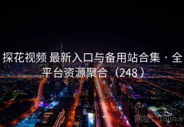 探花视频 最新入口与备用站合集 · 全平台资源聚合（248 ）