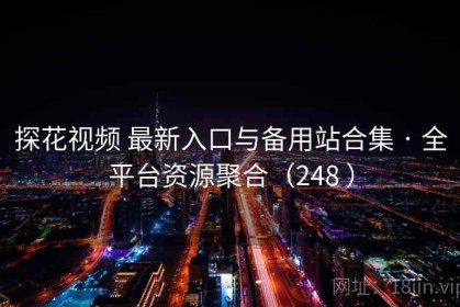 探花视频 最新入口与备用站合集 · 全平台资源聚合（248 ）