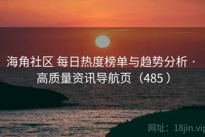海角社区 每日热度榜单与趋势分析 · 高质量资讯导航页（485 ）