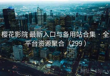 樱花影院 最新入口与备用站合集 · 全平台资源聚合（299 ）