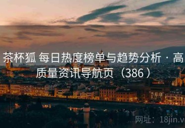 茶杯狐 每日热度榜单与趋势分析 · 高质量资讯导航页（386 ）