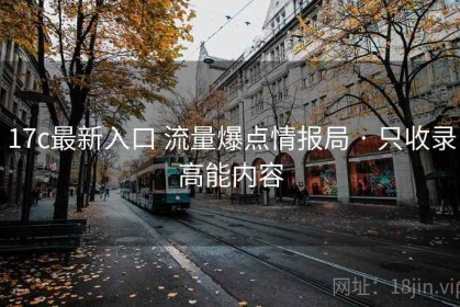 17c最新入口 流量爆点情报局 · 只收录高能内容