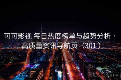 可可影视 每日热度榜单与趋势分析 · 高质量资讯导航页（301 ）