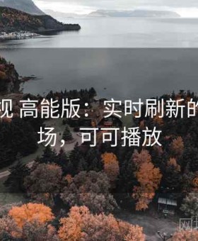 可可影视 高能版：实时刷新的瓜圈现场，可可播放