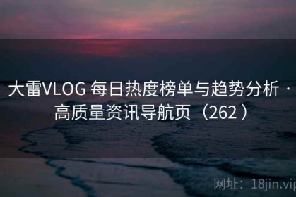 大雷VLOG 每日热度榜单与趋势分析 · 高质量资讯导航页（262 ）