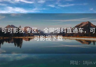 可可影视 专区：全网爆料直通车，可可影视下载