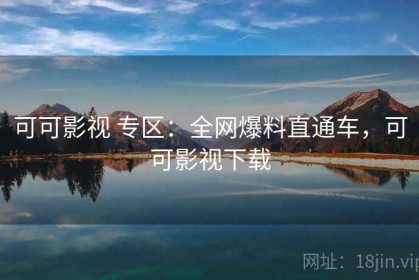 可可影视 专区：全网爆料直通车，可可影视下载