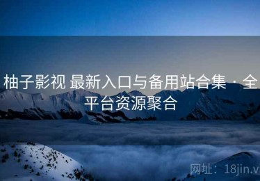 柚子影视 最新入口与备用站合集 · 全平台资源聚合