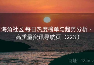 海角社区 每日热度榜单与趋势分析 · 高质量资讯导航页（223 ）