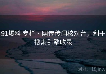 91爆料 专栏 · 网传传闻核对台，利于搜索引擎收录