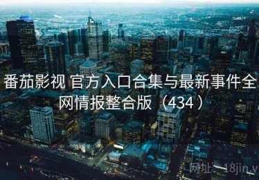 番茄影视 官方入口合集与最新事件全网情报整合版（434 ）