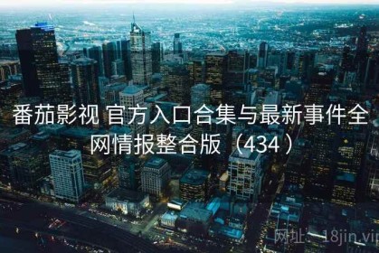 番茄影视 官方入口合集与最新事件全网情报整合版（434 ）