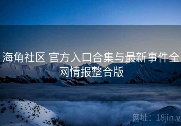 海角社区 官方入口合集与最新事件全网情报整合版
