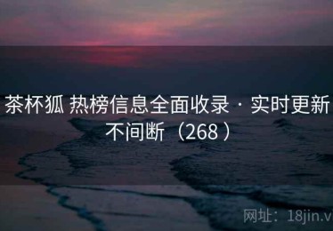 茶杯狐 热榜信息全面收录 · 实时更新不间断（268 ）