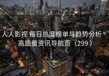 人人影视 每日热度榜单与趋势分析 · 高质量资讯导航页（299 ）