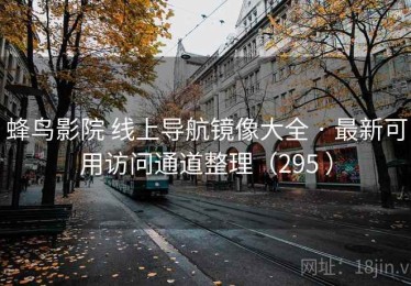 蜂鸟影院 线上导航镜像大全 · 最新可用访问通道整理（295 ）