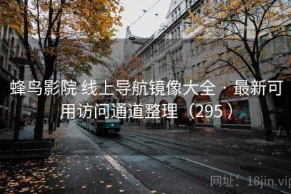 蜂鸟影院 线上导航镜像大全 · 最新可用访问通道整理（295 ）