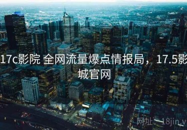 17c影院 全网流量爆点情报局，17.5影城官网