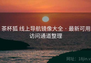 茶杯狐 线上导航镜像大全 · 最新可用访问通道整理