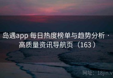 岛遇app 每日热度榜单与趋势分析 · 高质量资讯导航页（163 ）