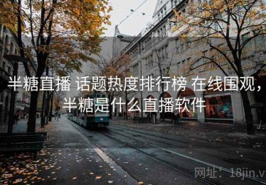 半糖直播 话题热度排行榜 在线围观，半糖是什么直播软件