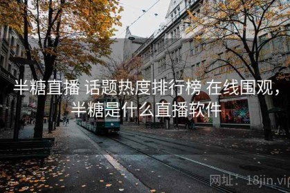 半糖直播 话题热度排行榜 在线围观，半糖是什么直播软件