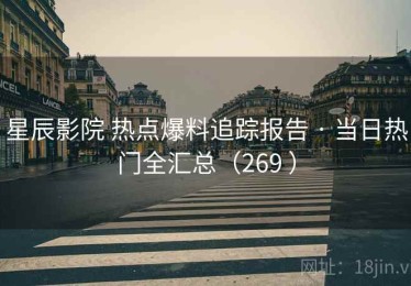 星辰影院 热点爆料追踪报告 · 当日热门全汇总（269 ）