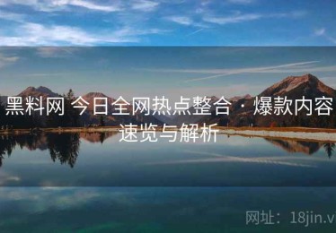 黑料网 今日全网热点整合 · 爆款内容速览与解析
