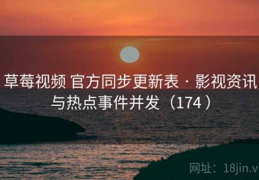 草莓视频 官方同步更新表 · 影视资讯与热点事件并发（174 ）