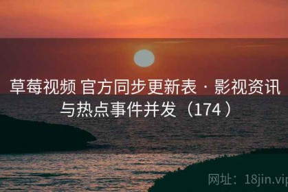 草莓视频 官方同步更新表 · 影视资讯与热点事件并发（174 ）