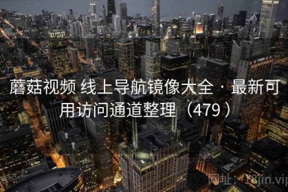 蘑菇视频 线上导航镜像大全 · 最新可用访问通道整理（479 ）