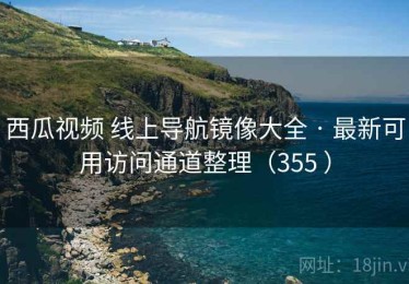 西瓜视频 线上导航镜像大全 · 最新可用访问通道整理（355 ）