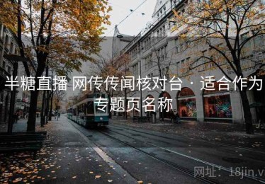 半糖直播 网传传闻核对台 · 适合作为专题页名称