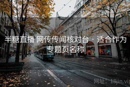 半糖直播 网传传闻核对台 · 适合作为专题页名称