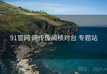 91官网 网传传闻核对台 专题站