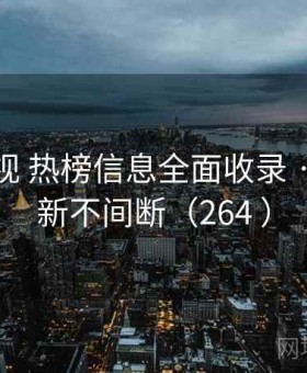 柚子影视 热榜信息全面收录 · 实时更新不间断（264 ）