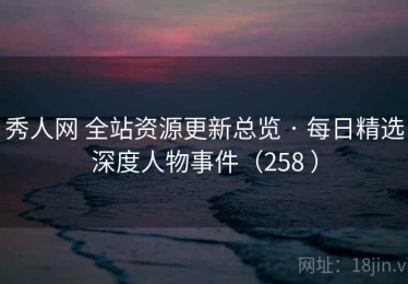 秀人网 全站资源更新总览 · 每日精选深度人物事件（258 ）