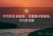 可可影视 高能版：流量爆点情报局，可可影视剧